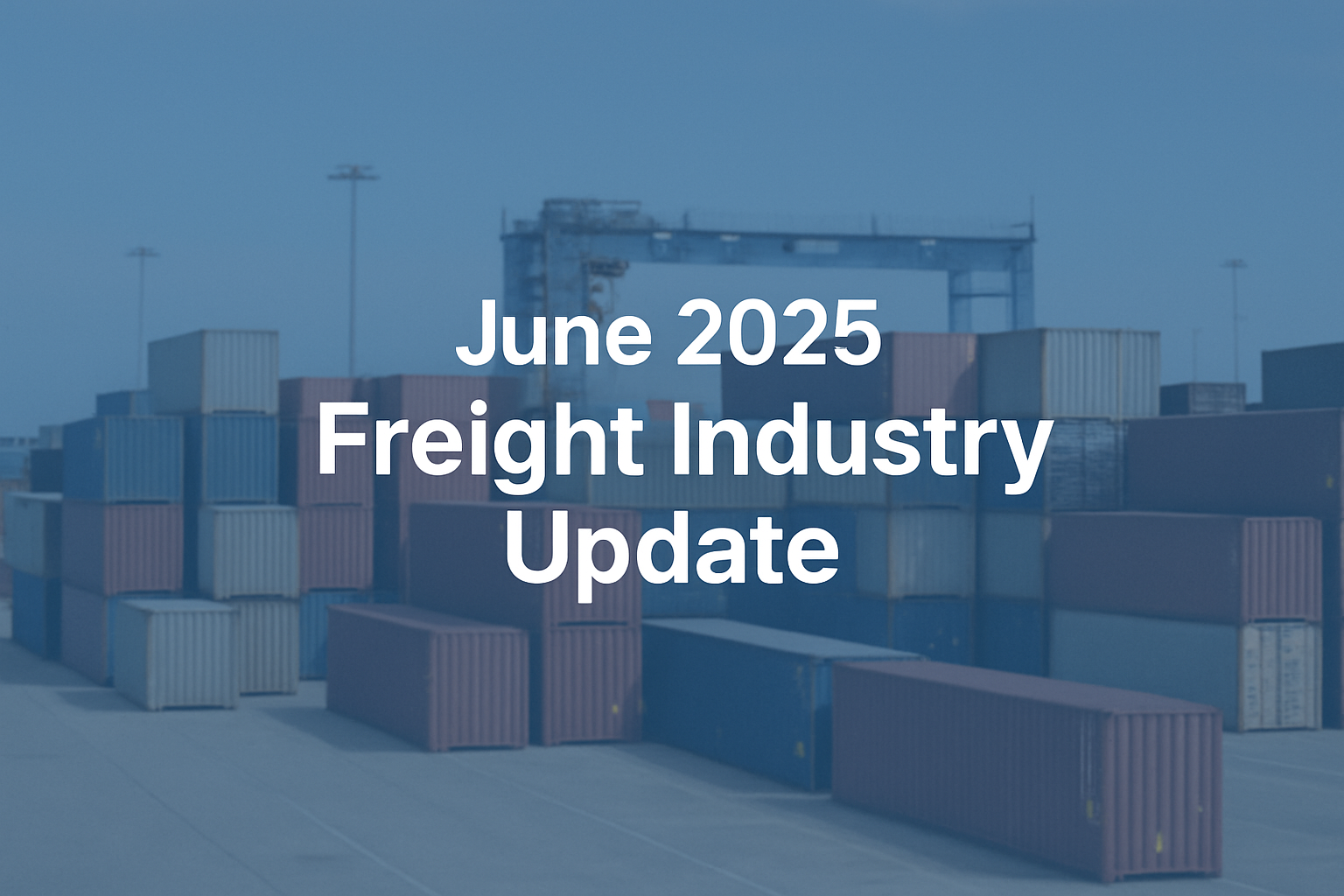 Stacks of shipping containers at a port with the text "June 2025 Freight Industry Update" overlaid in white, highlighting the latest freight industry update.